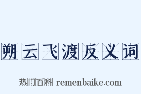 朔云飞渡反义词是什么意思的图片